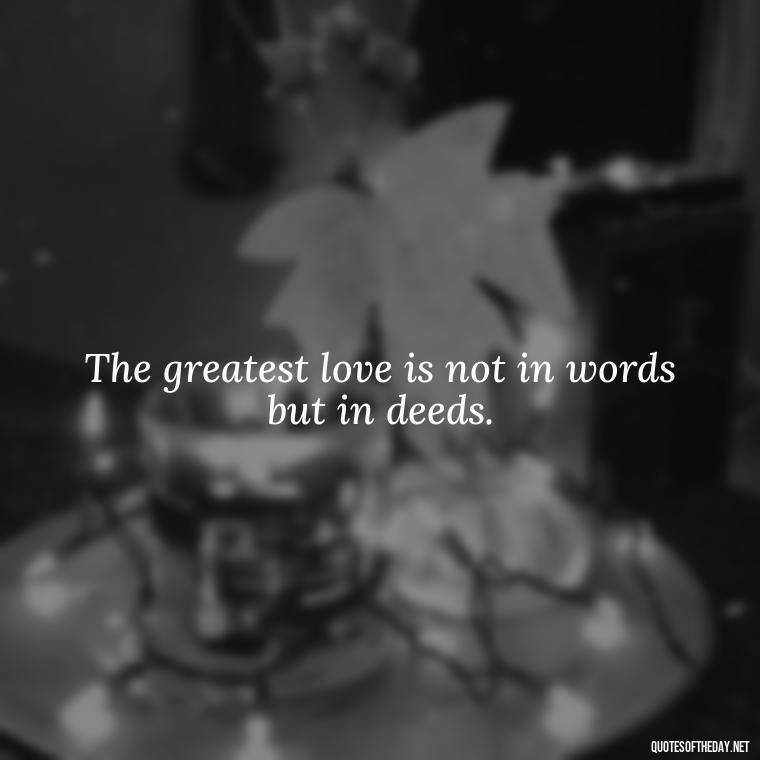 The greatest love is not in words but in deeds. - Love And Work Quotes