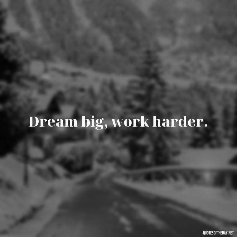 Dream big, work harder. - Quotes Simple And Short