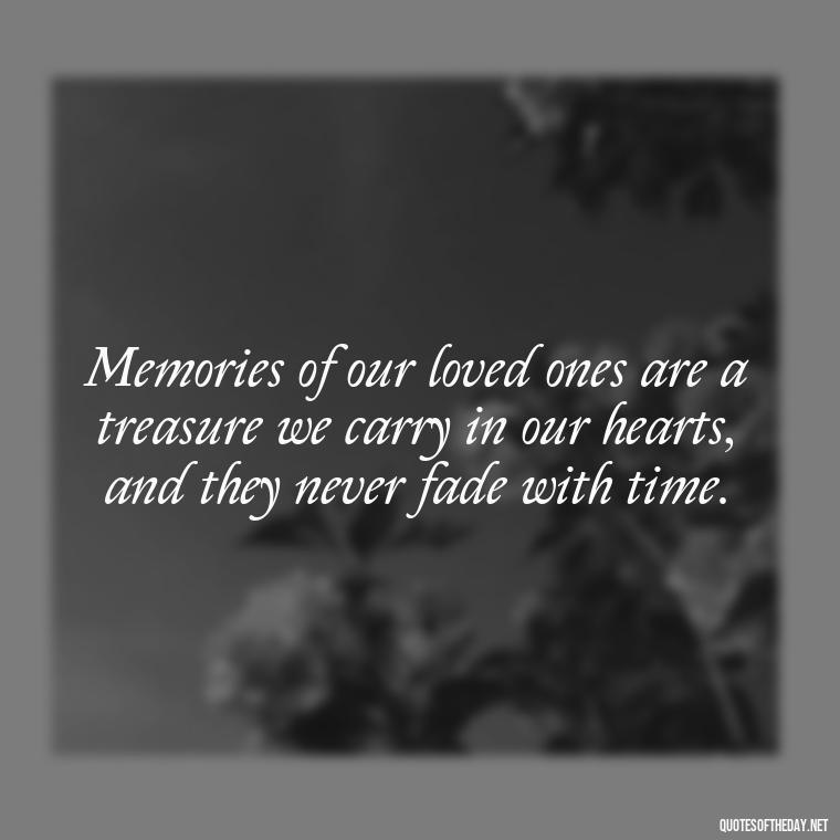 Memories of our loved ones are a treasure we carry in our hearts, and they never fade with time. - Quotes About Memories Of Loved Ones