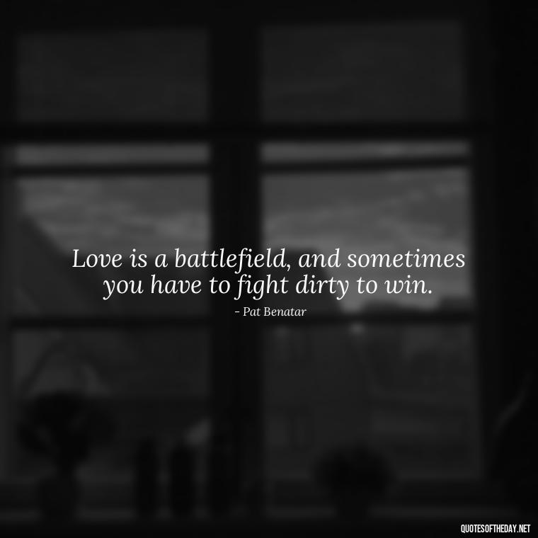 Love is a battlefield, and sometimes you have to fight dirty to win. - All'S Fair In Love And War Quote