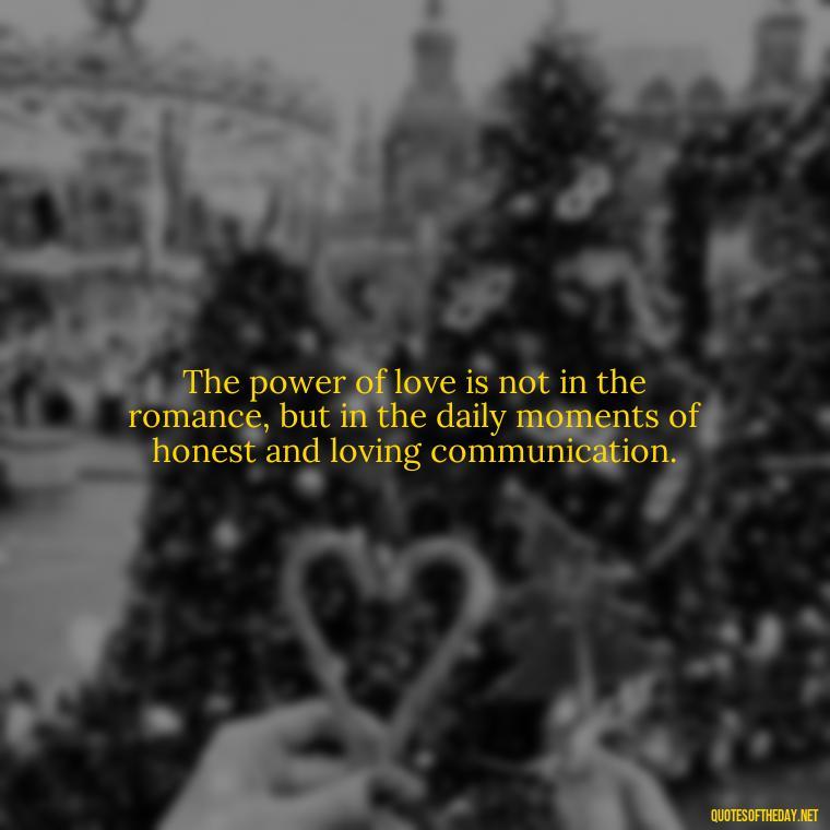 The power of love is not in the romance, but in the daily moments of honest and loving communication. - Love Quotes About Communication