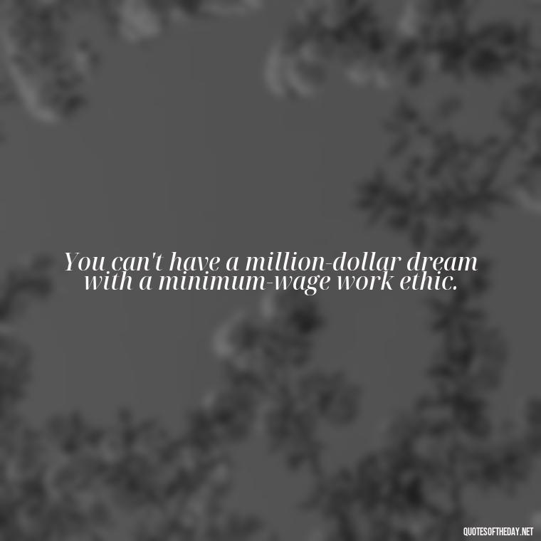 You can't have a million-dollar dream with a minimum-wage work ethic. - Buddha Self Love Quotes