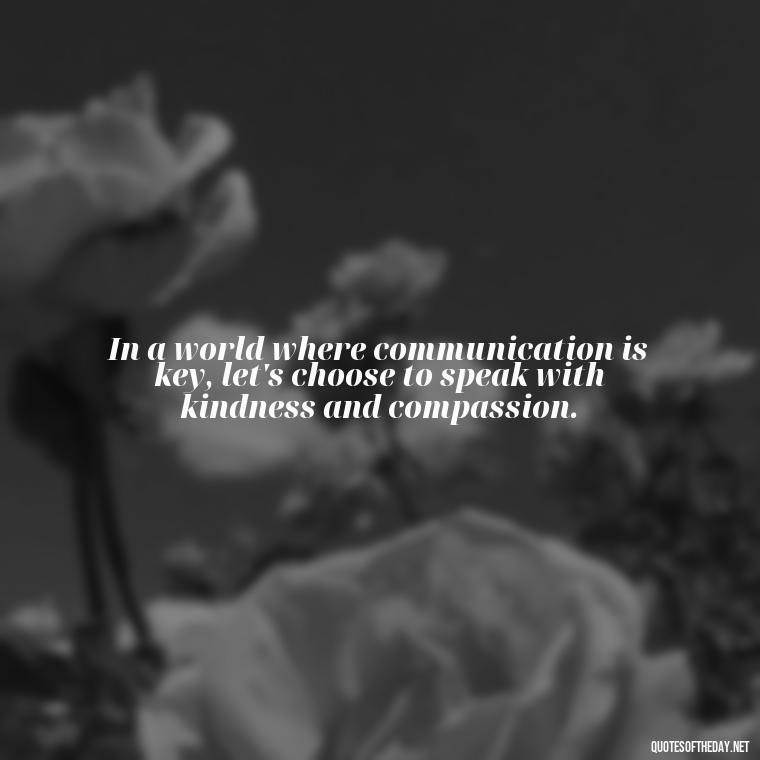 In a world where communication is key, let's choose to speak with kindness and compassion. - Love Communication Quotes