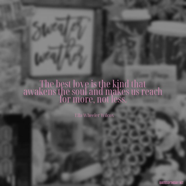 The best love is the kind that awakens the soul and makes us reach for more, not less. - Famous Quotes About Love By Famous People