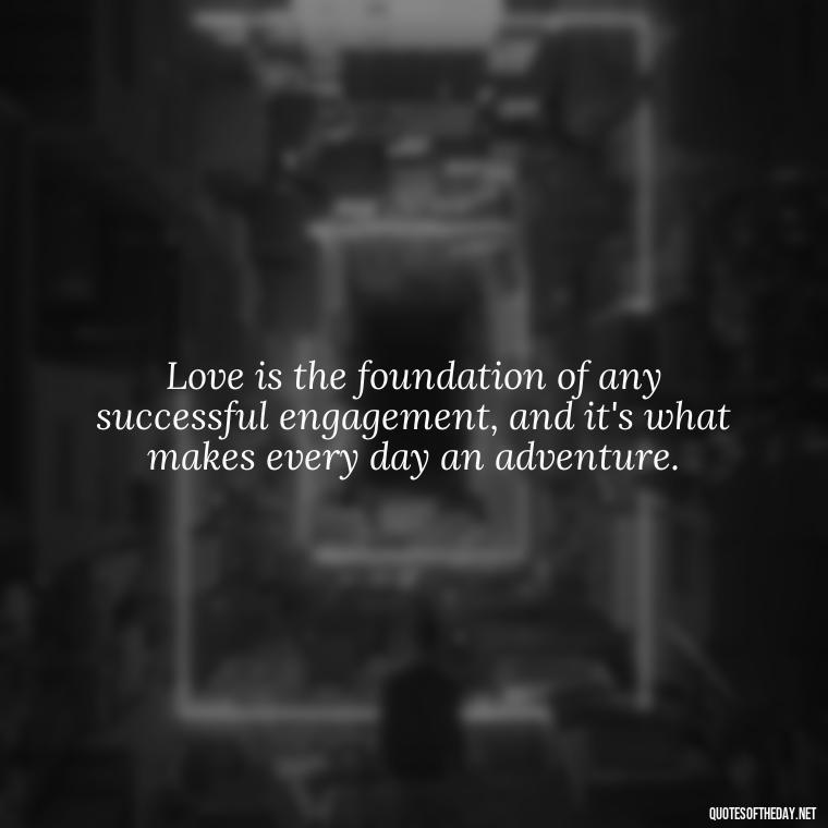 Love is the foundation of any successful engagement, and it's what makes every day an adventure. - Love Quotes About Engagement