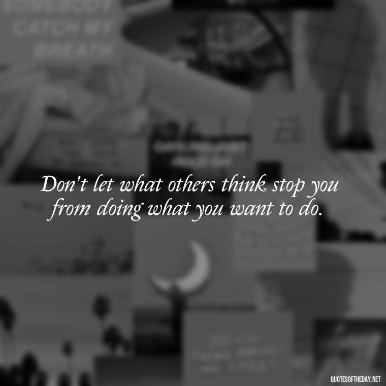 Don't let what others think stop you from doing what you want to do. - Fight For What You Love Quotes