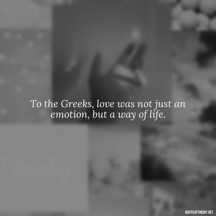 To the Greeks, love was not just an emotion, but a way of life. - Greece Love Quotes