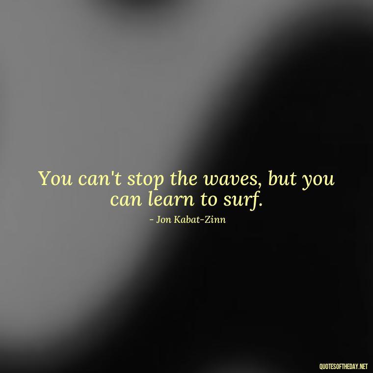 You can't stop the waves, but you can learn to surf. - Fear Quotes Short