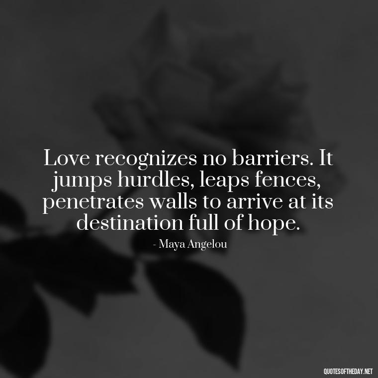 Love recognizes no barriers. It jumps hurdles, leaps fences, penetrates walls to arrive at its destination full of hope. - Quotes About Love And The Future