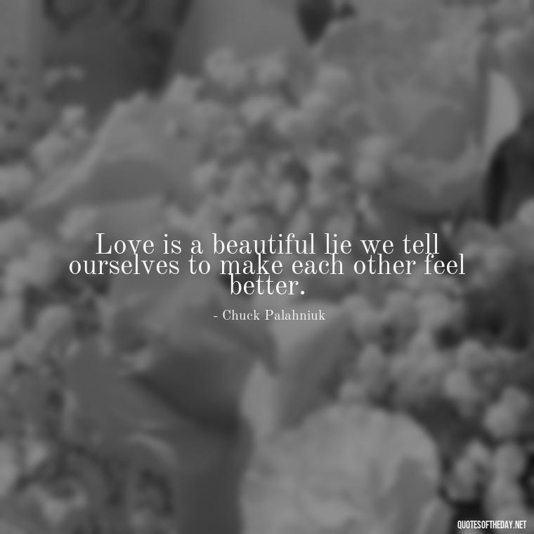 Love is a beautiful lie we tell ourselves to make each other feel better. - Nice Love Quotes