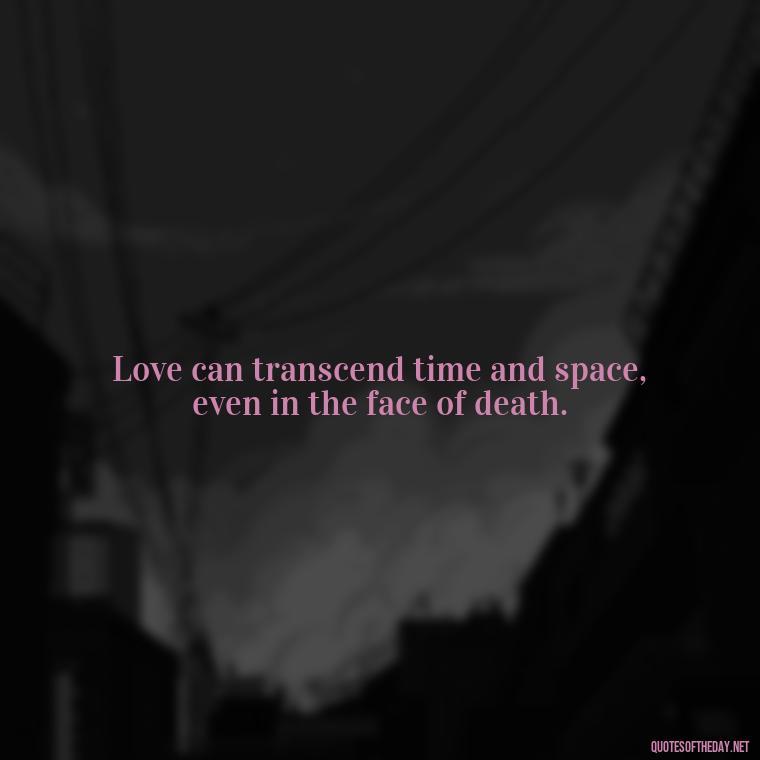 Love can transcend time and space, even in the face of death. - Death In Love Quotes