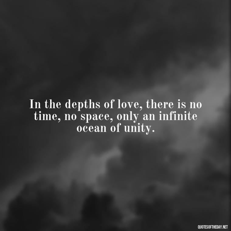 In the depths of love, there is no time, no space, only an infinite ocean of unity. - Love Quotes Hafiz