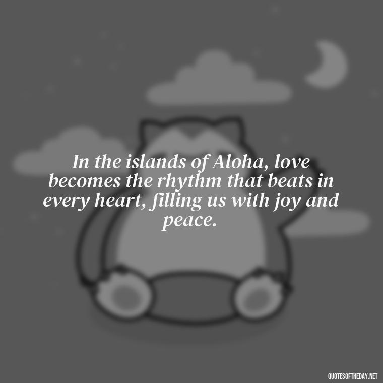 In the islands of Aloha, love becomes the rhythm that beats in every heart, filling us with joy and peace. - Hawaii Love Quotes