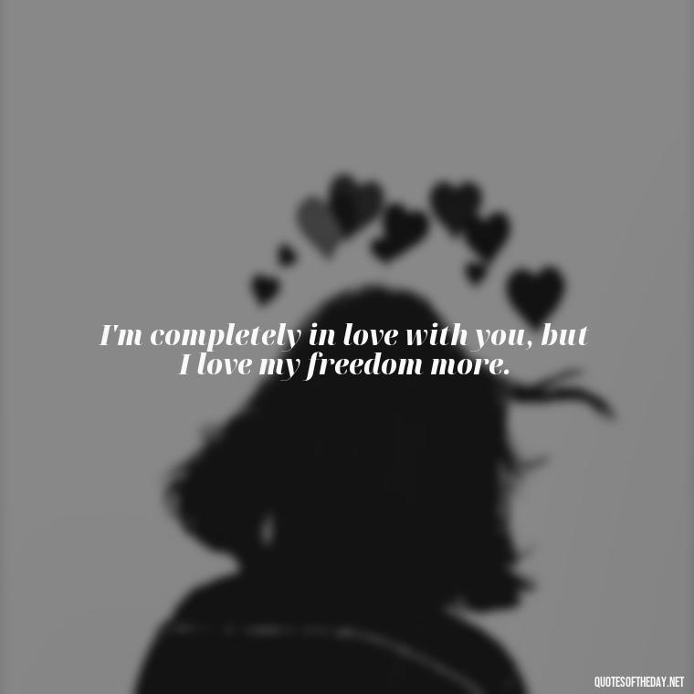 I'm completely in love with you, but I love my freedom more. - Crushing Love Quotes