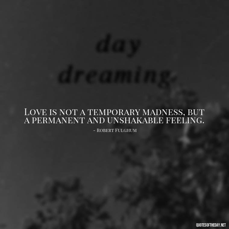 Love is not a temporary madness, but a permanent and unshakable feeling. - Love In Words Quotes