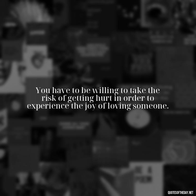 You have to be willing to take the risk of getting hurt in order to experience the joy of loving someone. - Lust Or Love Quotes