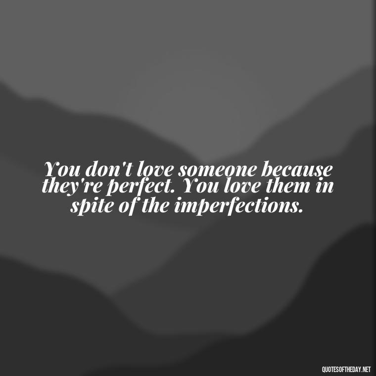 You don't love someone because they're perfect. You love them in spite of the imperfections. - Love Quote Pics For Her