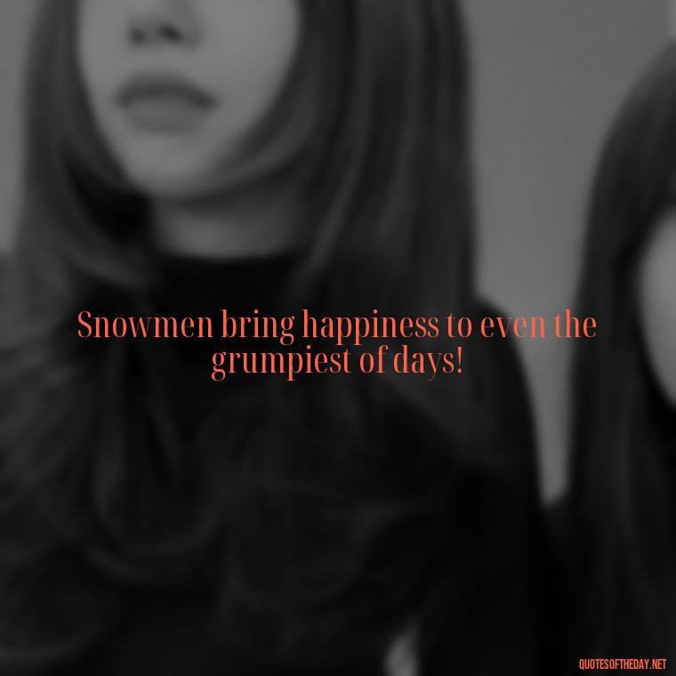 Snowmen bring happiness to even the grumpiest of days! - Cute Short Snowman Quotes