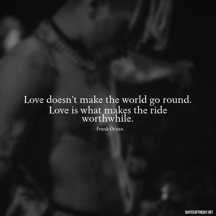 Love doesn't make the world go round. Love is what makes the ride worthwhile. - Love Them Anyway Quote