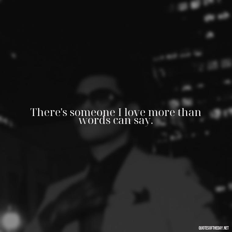 There's someone I love more than words can say. - Quotes About People You Love