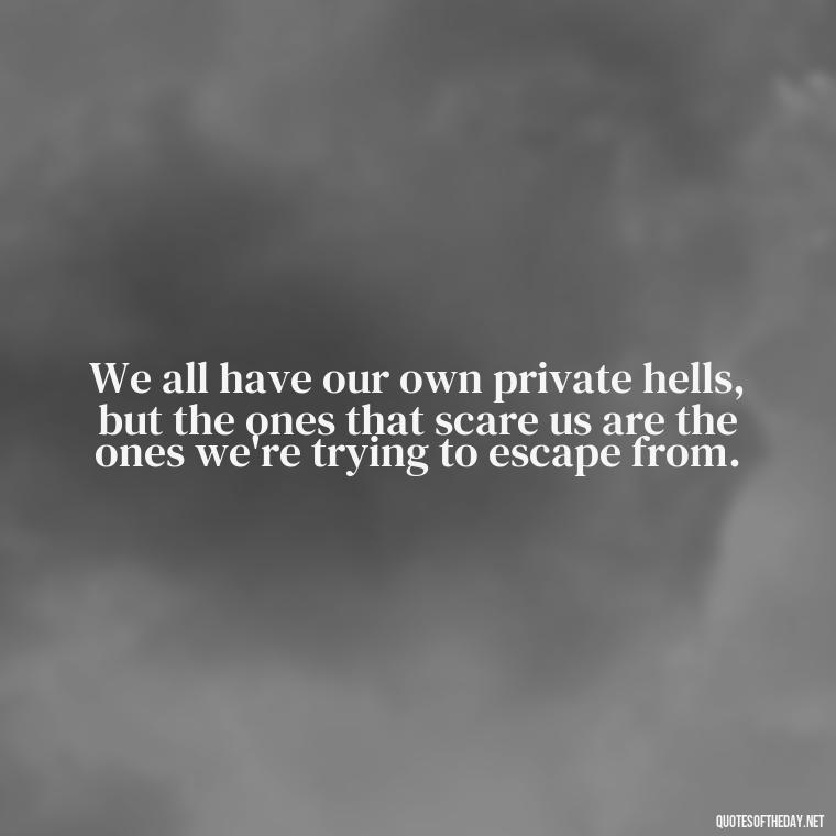 We all have our own private hells, but the ones that scare us are the ones we're trying to escape from. - Dark Quotes Short