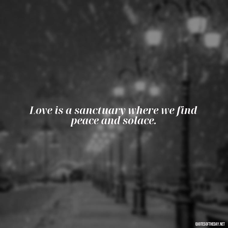 Love is a sanctuary where we find peace and solace. - Gandhi Quotes On Love