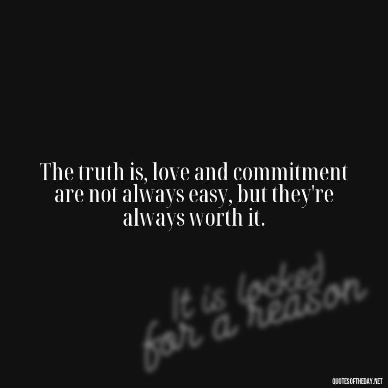 The truth is, love and commitment are not always easy, but they're always worth it. - Priorities And Love Quotes