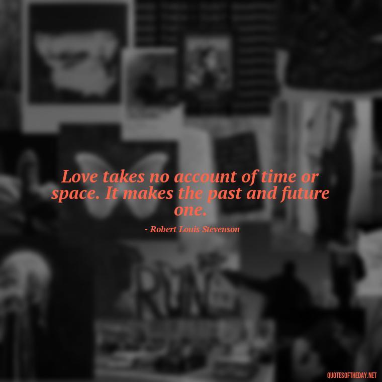 Love takes no account of time or space. It makes the past and future one. - Love Is Sweeter Quotes