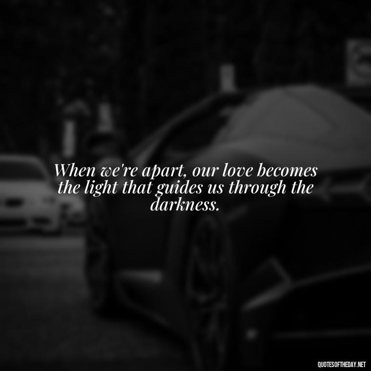 When we're apart, our love becomes the light that guides us through the darkness. - Short Long Distance Relationship Quotes