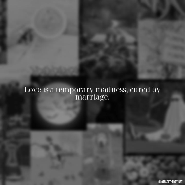 Love is a temporary madness, cured by marriage. - Famous Love Marriage Quotes