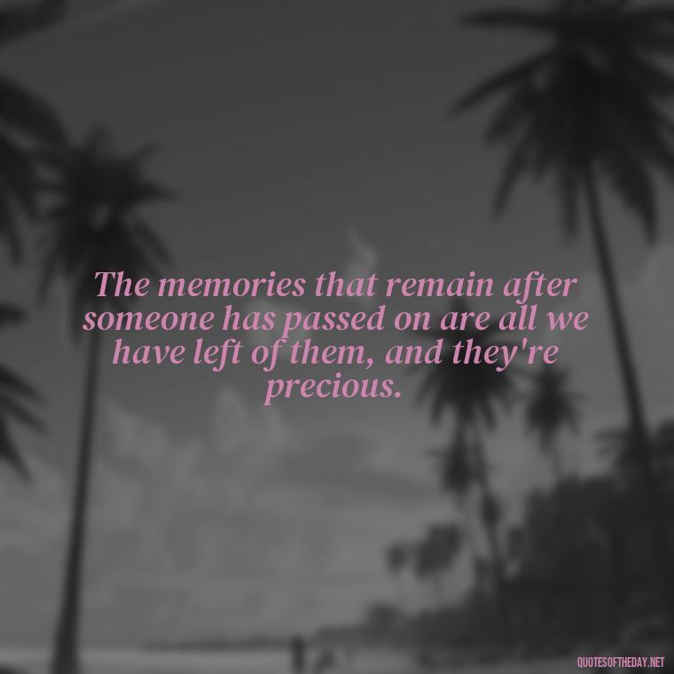 The memories that remain after someone has passed on are all we have left of them, and they're precious. - Memory Love Death Quotes