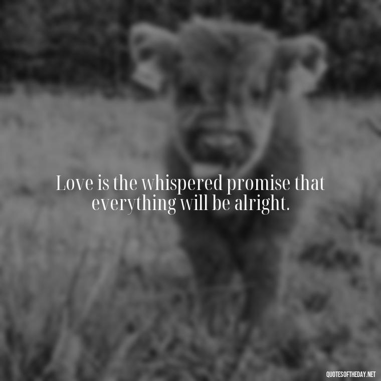 Love is the whispered promise that everything will be alright. - Caring And Love Quotes