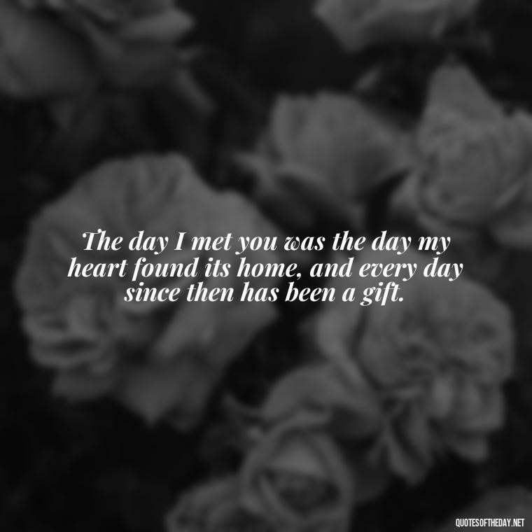 The day I met you was the day my heart found its home, and every day since then has been a gift. - Love Quotes For The Man You Love