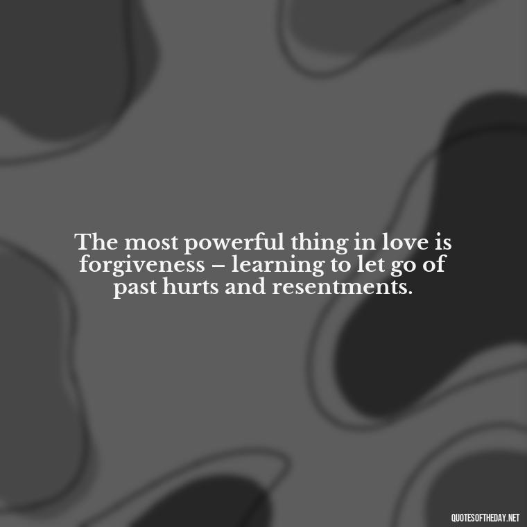 The most powerful thing in love is forgiveness – learning to let go of past hurts and resentments. - Love Is Not Easy Quotes