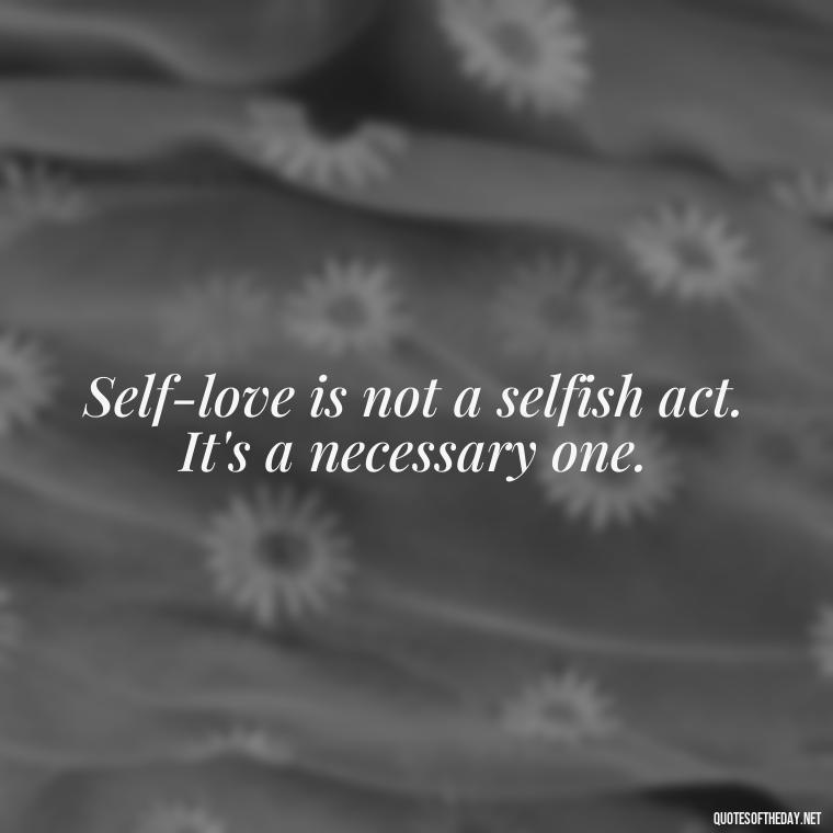 Self-love is not a selfish act. It's a necessary one. - Cute Quotes About Self Love