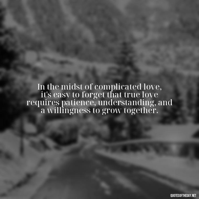 In the midst of complicated love, it's easy to forget that true love requires patience, understanding, and a willingness to grow together. - Complicated Confused Love Quotes