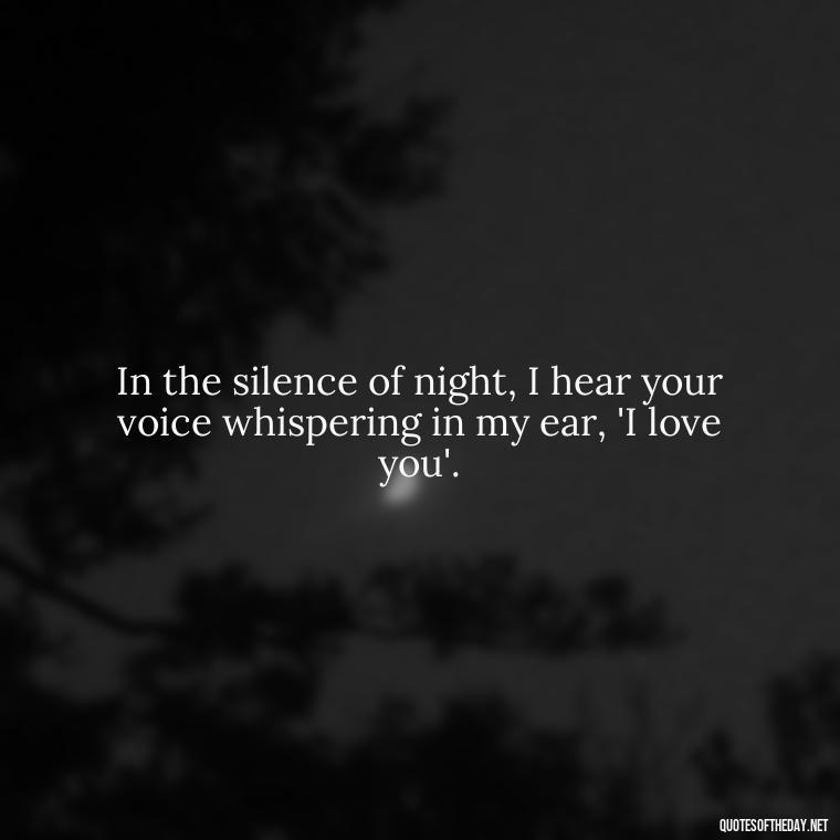 In the silence of night, I hear your voice whispering in my ear, 'I love you'. - Miss U Love Quotes