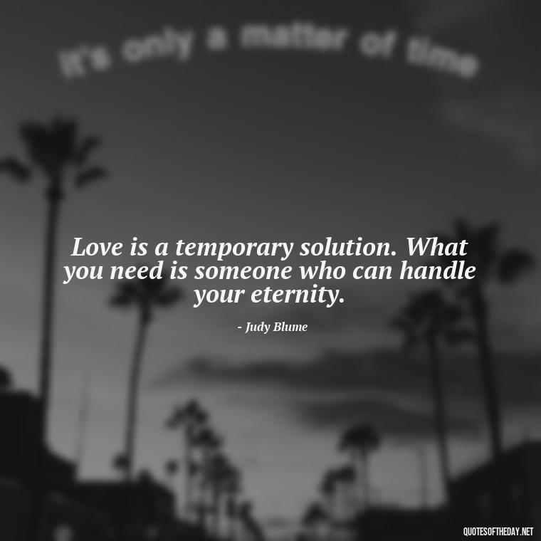 Love is a temporary solution. What you need is someone who can handle your eternity. - Quotes About Lust And Love