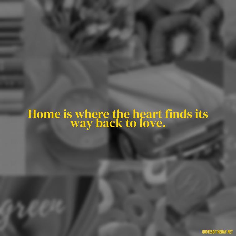 Home is where the heart finds its way back to love. - Quotes About Love Of Family And Friends