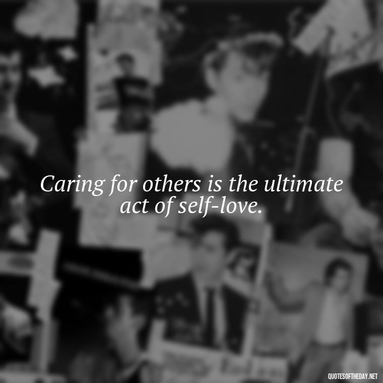 Caring for others is the ultimate act of self-love. - Quotes About Love And Caring