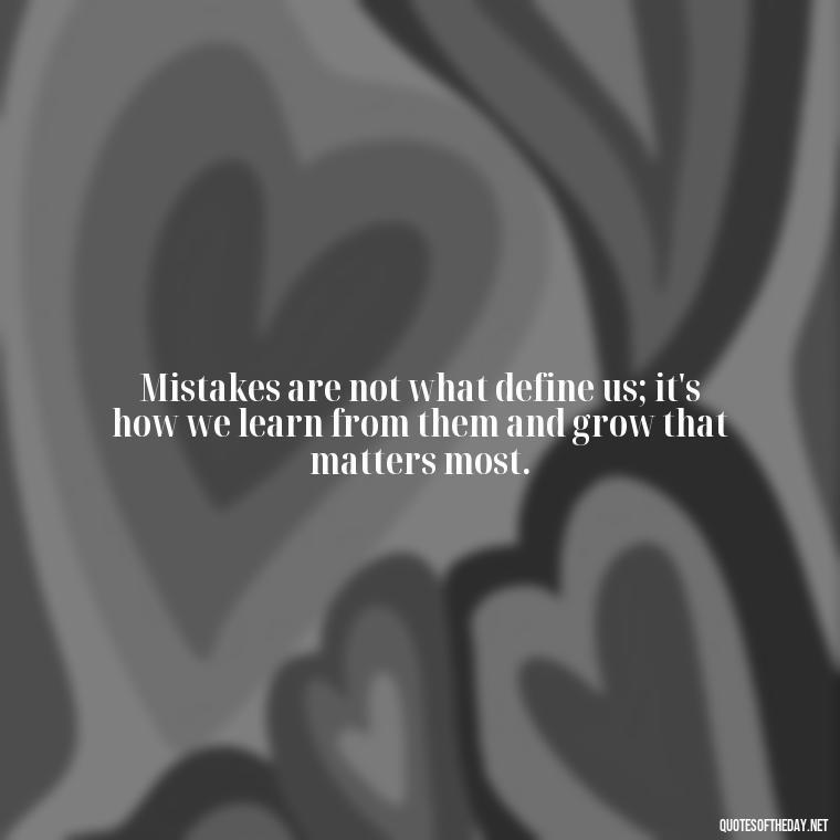 Mistakes are not what define us; it's how we learn from them and grow that matters most. - Love And Mistakes Quotes