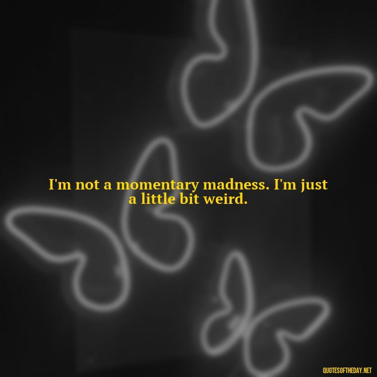 I'm not a momentary madness. I'm just a little bit weird. - Dr Seuss Quote About Weirdness And Love