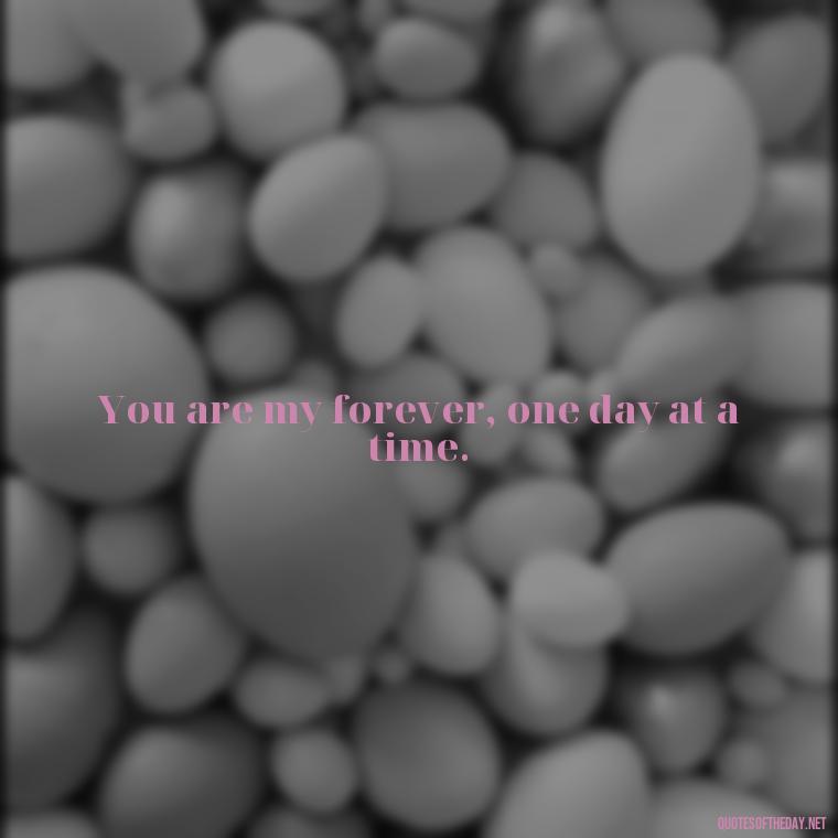 You are my forever, one day at a time. - One Day Love Quotes