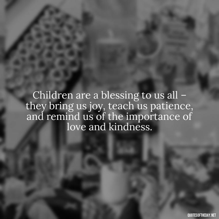 Children are a blessing to us all – they bring us joy, teach us patience, and remind us of the importance of love and kindness. - Quotes About Children Love