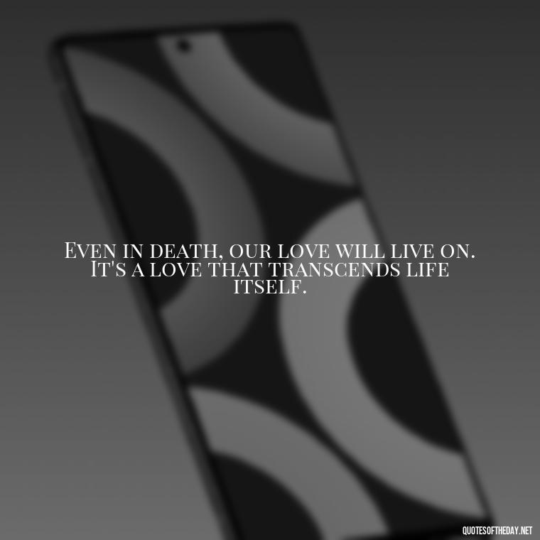 Even in death, our love will live on. It's a love that transcends life itself. - Death Quotes For Love