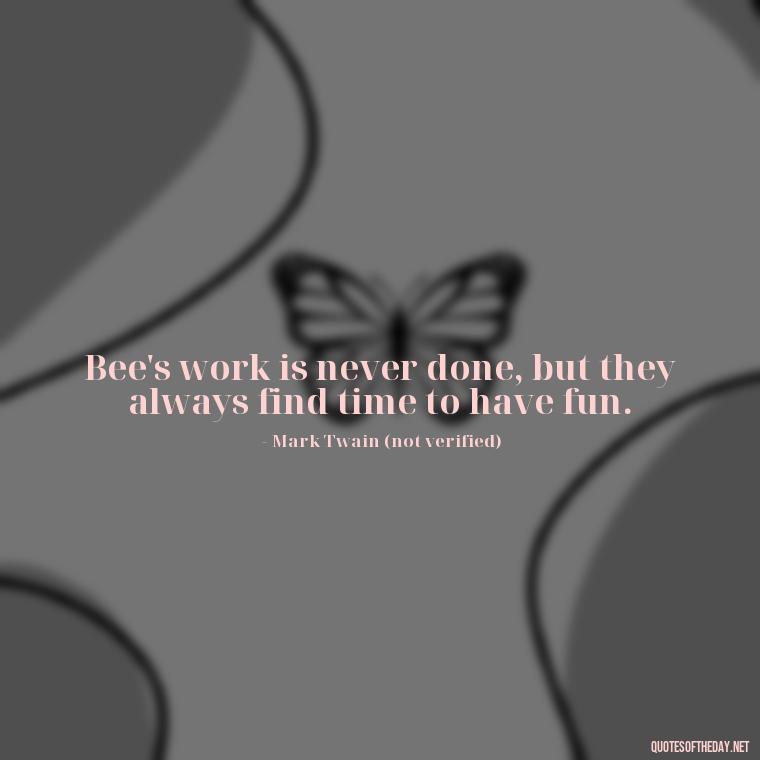 Bee's work is never done, but they always find time to have fun. - Bee Quotes Short