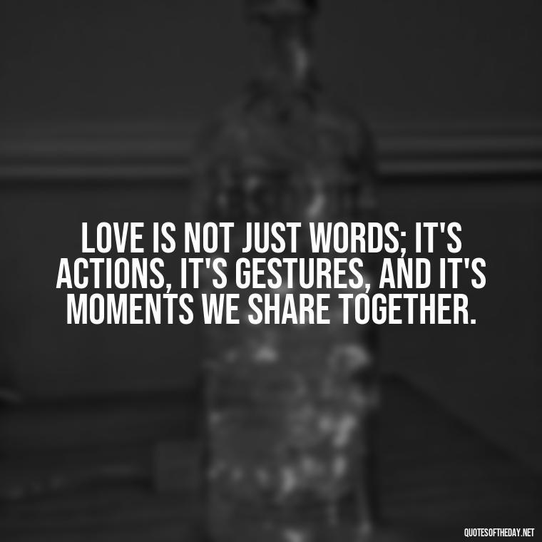 Love is not just words; it's actions, it's gestures, and it's moments we share together. - Best Love Quotes For Wife