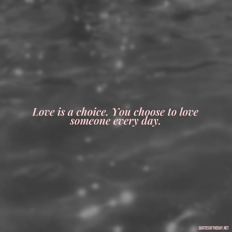 Love is a choice. You choose to love someone every day. - Quotes About Love Struggles