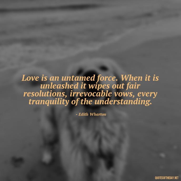 Love is an untamed force. When it is unleashed it wipes out fair resolutions, irrevocable vows, every tranquility of the understanding. - Great Short Love Quotes