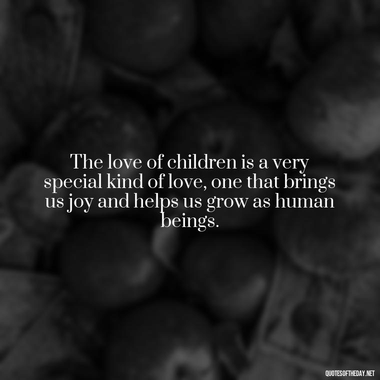 The love of children is a very special kind of love, one that brings us joy and helps us grow as human beings. - Quotes About Children Love